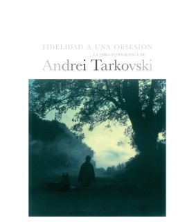 Tarkovski. Fidelidad a una obsesión La obra fotográfica de Andrei Tarkovski